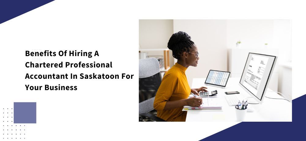 Benefits Of Hiring A Chartered Professional Accountant In Saskatoon For Your Business